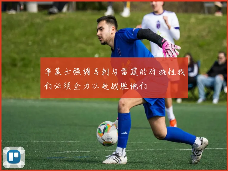 华莱士强调马刺与雷霆的对抗性我们必须全力以赴战胜他们