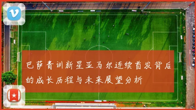 巴萨青训新星亚马尔连续首发背后的成长历程与未来展望分析