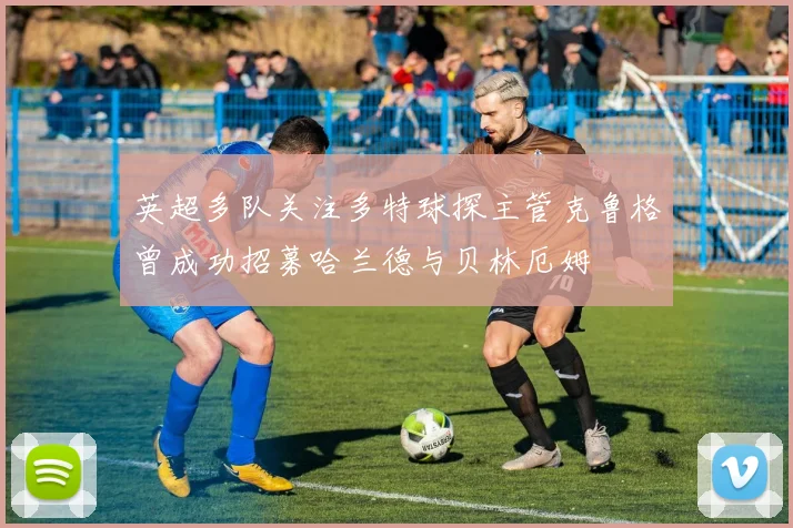 英超多队关注多特球探主管克鲁格曾成功招募哈兰德与贝林厄姆