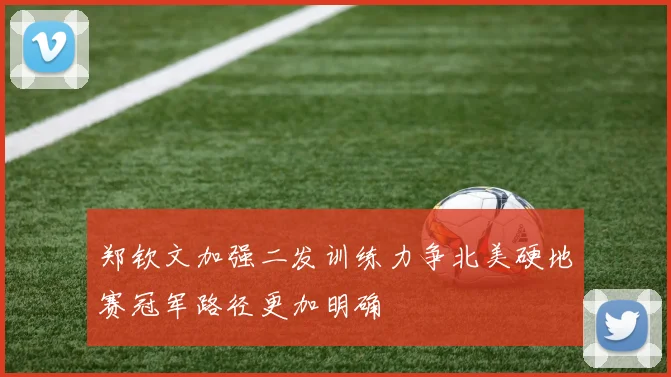 郑钦文加强二发训练力争北美硬地赛冠军路径更加明确