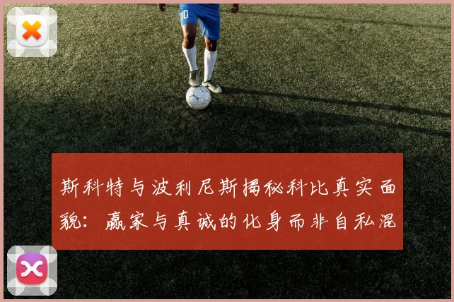 斯科特与波利尼斯揭秘科比真实面貌：赢家与真诚的化身而非自私混蛋