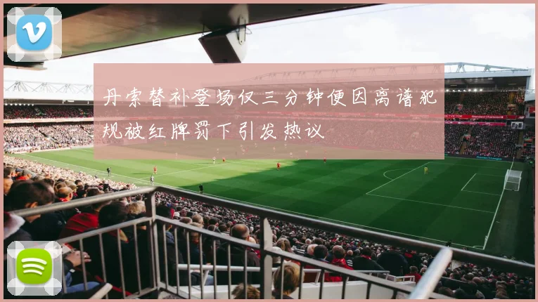 丹索替补登场仅三分钟便因离谱犯规被红牌罚下引发热议