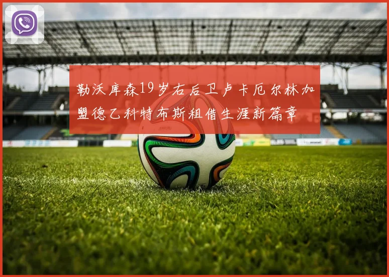 勒沃库森19岁右后卫卢卡厄尔林加盟德乙科特布斯租借生涯新篇章