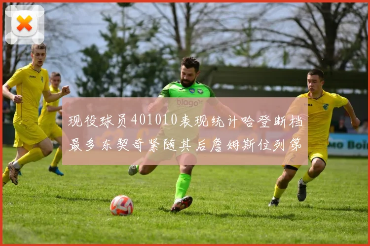 现役球员401010表现统计哈登断档最多东契奇紧随其后詹姆斯位列第三