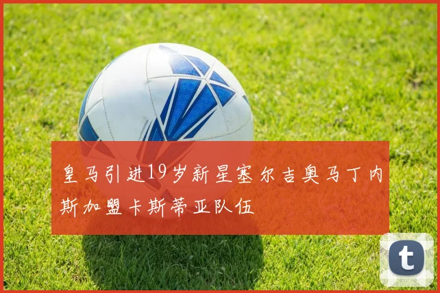 皇马引进19岁新星塞尔吉奥马丁内斯加盟卡斯蒂亚队伍